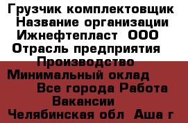 Грузчик-комплектовщик › Название организации ­ Ижнефтепласт, ООО › Отрасль предприятия ­ Производство › Минимальный оклад ­ 20 000 - Все города Работа » Вакансии   . Челябинская обл.,Аша г.